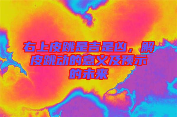 右上皮跳是吉是兇，解皮跳動的意義及預(yù)示的未來