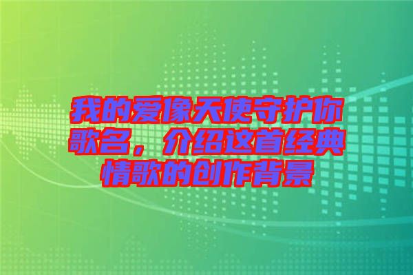 我的愛像天使守護(hù)你歌名，介紹這首經(jīng)典情歌的創(chuàng)作背景