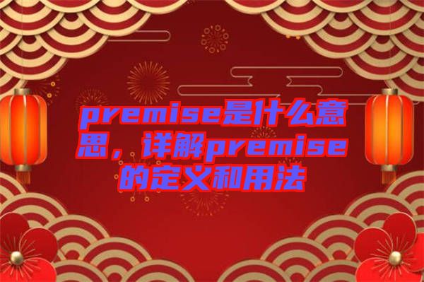 premise是什么意思，詳解premise的定義和用法