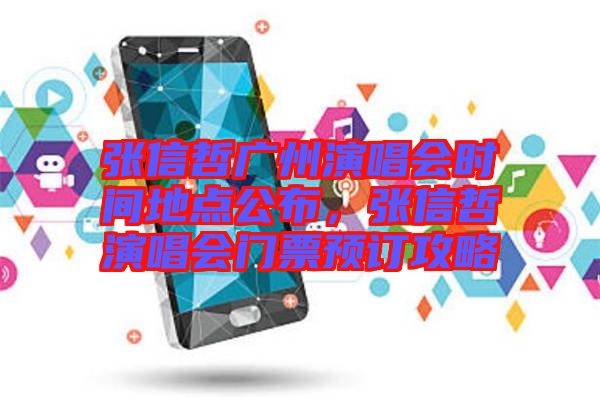 張信哲廣州演唱會(huì)時(shí)間地點(diǎn)公布，張信哲演唱會(huì)門(mén)票預(yù)訂攻略