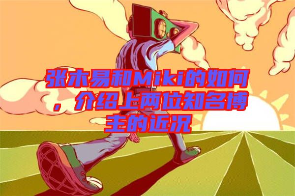 張木易和Miki的如何，介紹上兩位知名博主的近況