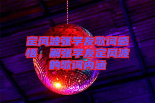 定風(fēng)波張學(xué)友歌詞感悟，解張學(xué)友定風(fēng)波的歌詞內(nèi)涵