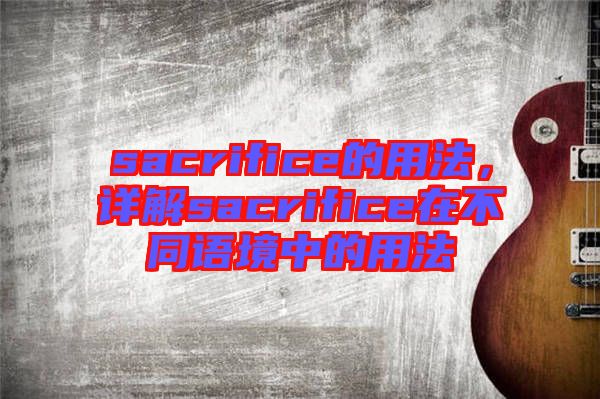 sacrifice的用法，詳解sacrifice在不同語境中的用法