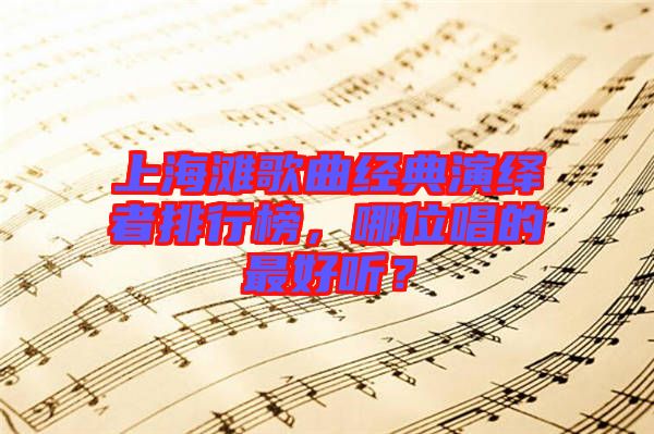 上海灘歌曲經(jīng)典演繹者排行榜，哪位唱的最好聽(tīng)？