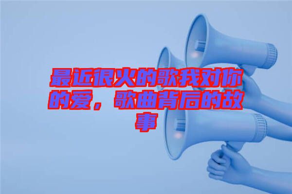 最近很火的歌我對(duì)你的愛，歌曲背后的故事