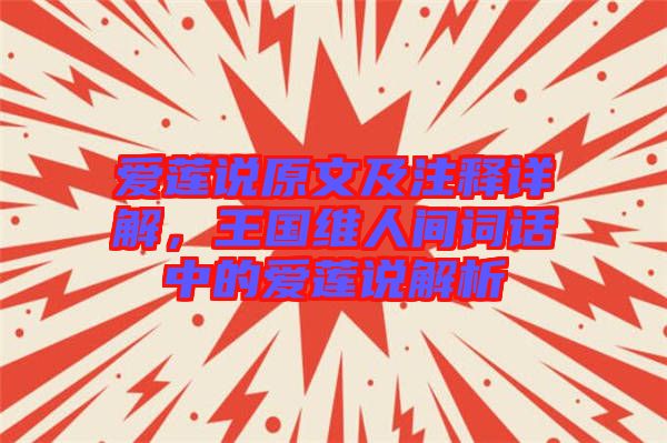 愛蓮說原文及注釋詳解，王國維人間詞話中的愛蓮說解析