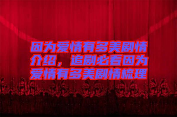 因?yàn)閻?ài)情有多美劇情介紹，追劇必看因?yàn)閻?ài)情有多美劇情梳理