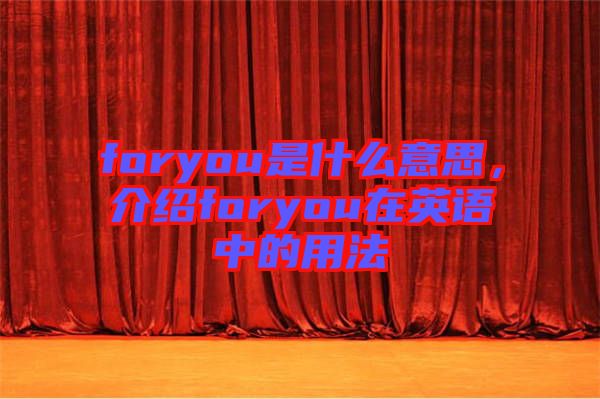 foryou是什么意思，介紹foryou在英語中的用法