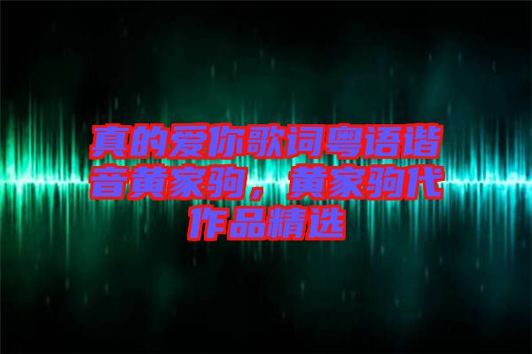 真的愛你歌詞粵語諧音黃家駒，黃家駒代作品精選