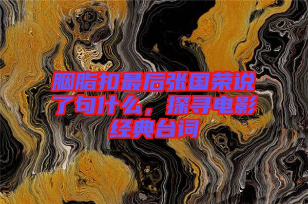 胭脂扣最后張國(guó)榮說了句什么，探尋電影經(jīng)典臺(tái)詞