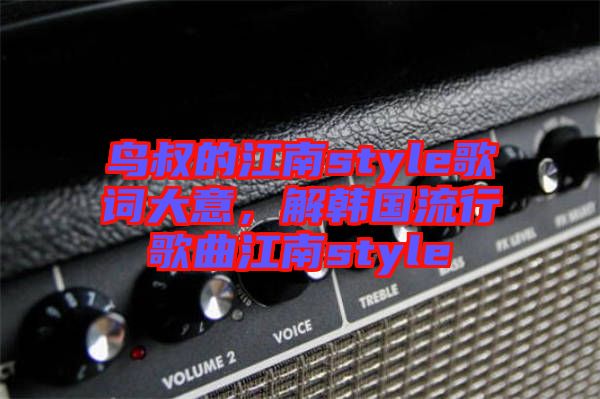 鳥叔的江南style歌詞大意，解韓國流行歌曲江南style