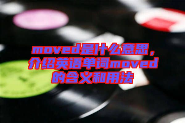 moved是什么意思，介紹英語(yǔ)單詞moved的含義和用法