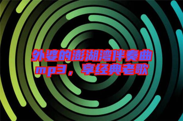 外婆的澎湖灣伴奏曲mp3，享經(jīng)典老歌