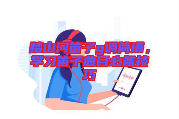 踏山河笛子g調簡譜，學習笛子曲目必備技巧