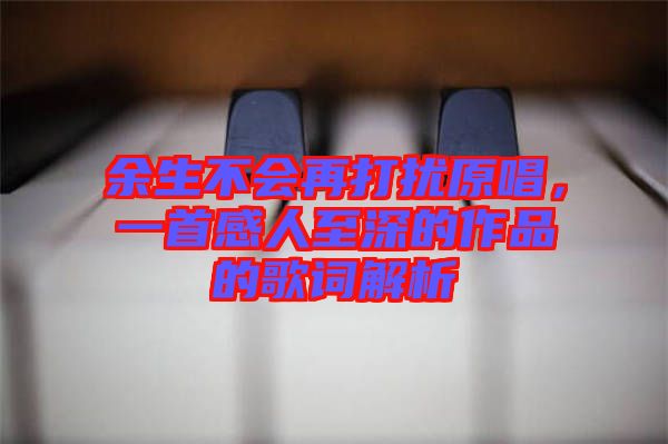 余生不會(huì)再打擾原唱，一首感人至深的作品的歌詞解析