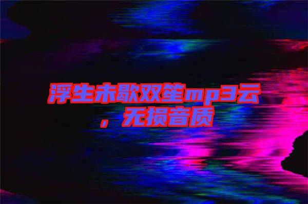 浮生未歇雙笙mp3云，無損音質(zhì)