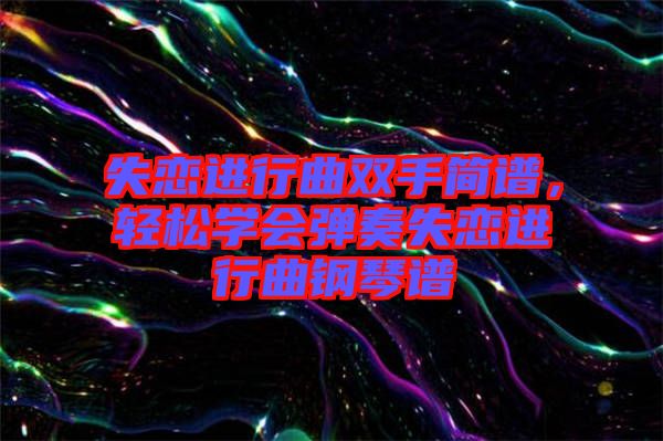 失戀進(jìn)行曲雙手簡譜，輕松學(xué)會(huì)彈奏失戀進(jìn)行曲鋼琴譜