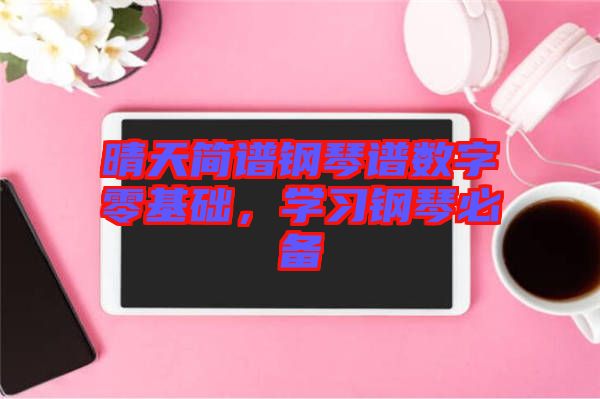 晴天簡譜鋼琴譜數(shù)字零基礎，學習鋼琴必備