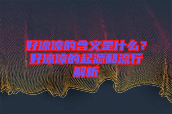 好涼涼的含義是什么？好涼涼的起源和流行解析