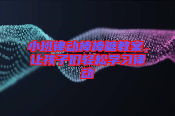 小班律動棒棒糖教案，讓孩子們輕松學(xué)習(xí)律動