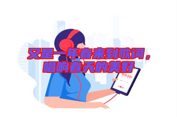 又是一年春來(lái)到歌詞，唱響春天的美好