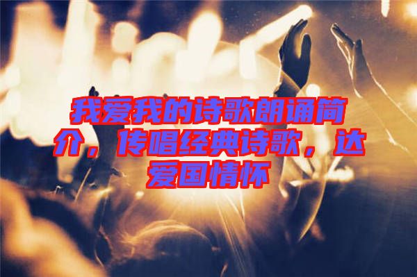 我愛我的詩歌朗誦簡(jiǎn)介，傳唱經(jīng)典詩歌，達(dá)愛國情懷