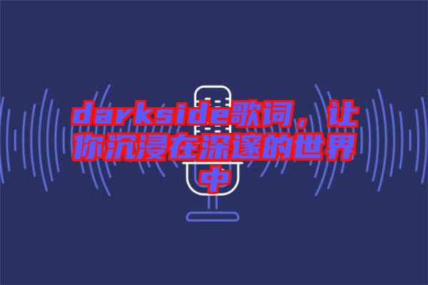 darkside歌詞，讓你沉浸在深邃的世界中