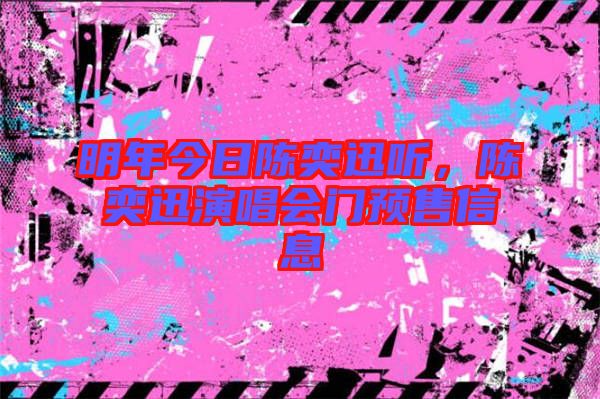 明年今日陳奕迅聽，陳奕迅演唱會門預售信息