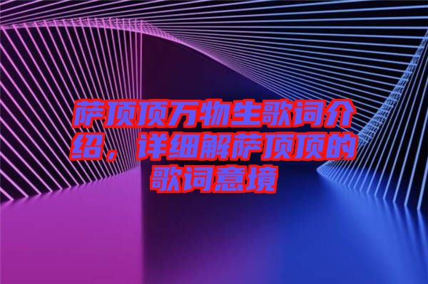 薩頂頂萬物生歌詞介紹，詳細(xì)解薩頂頂?shù)母柙~意境