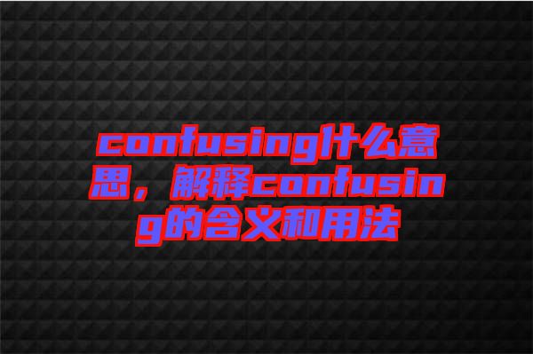 confusing什么意思，解釋confusing的含義和用法