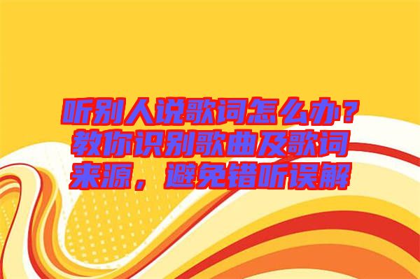 聽別人說歌詞怎么辦？教你識別歌曲及歌詞來源，避免錯聽誤解