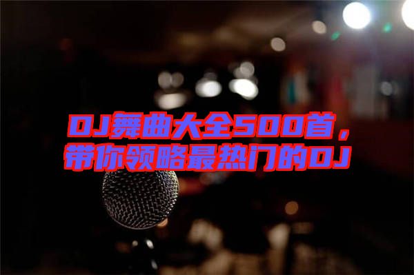 DJ舞曲大全500首，帶你領略最熱門的DJ