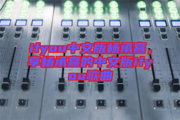 ifyou中文版楊承熹，享?xiàng)畛徐涞闹形陌鎖fyou歌曲