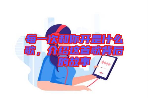 每一次和你開是什么歌，介紹這首歌背后的故事