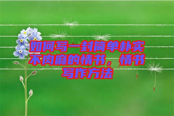 如何寫(xiě)一封簡(jiǎn)單樸實(shí)不肉麻的情書(shū)，情書(shū)寫(xiě)作方法