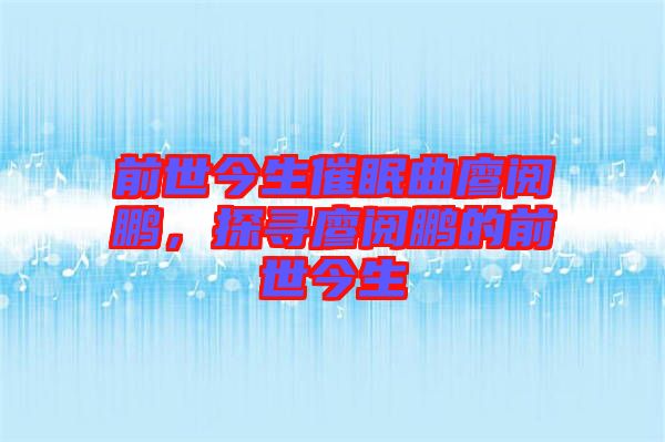 前世今生催眠曲廖閱鵬，探尋廖閱鵬的前世今生