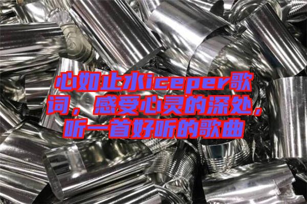 心如止水iceper歌詞，感受心靈的深處，聽一首好聽的歌曲