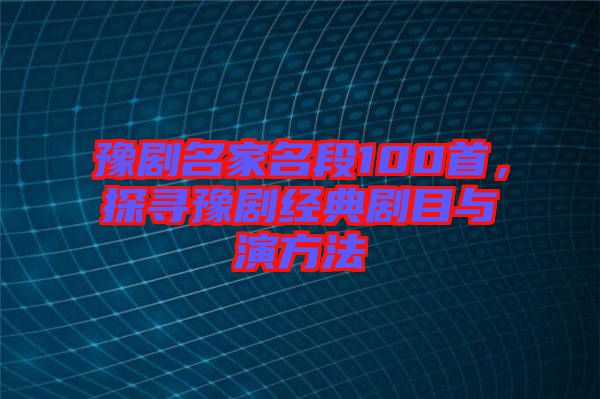 豫劇名家名段100首，探尋豫劇經(jīng)典劇目與演方法