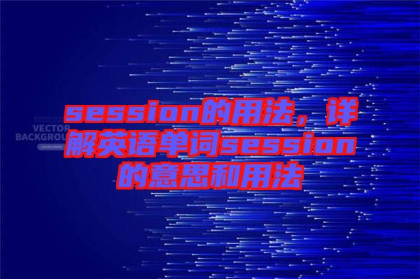 session的用法，詳解英語單詞session的意思和用法