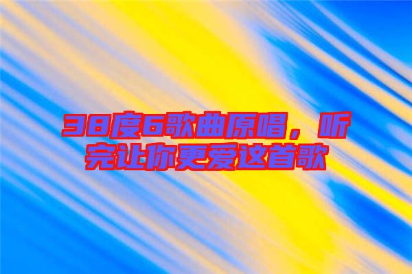 38度6歌曲原唱，聽完讓你更愛這首歌