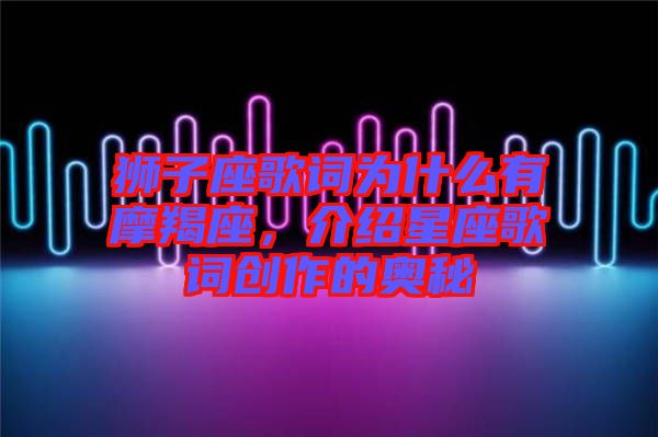 獅子座歌詞為什么有摩羯座，介紹星座歌詞創(chuàng)作的奧秘