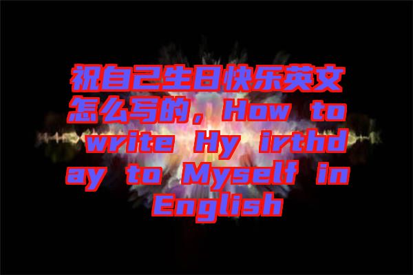 祝自己生日快樂英文怎么寫的，How to write Hy irthday to Myself in English