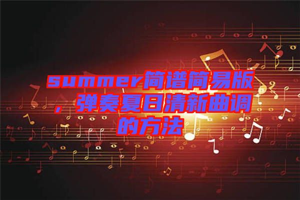 summer簡譜簡易版，彈奏夏日清新曲調(diào)的方法