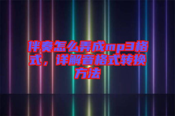 伴奏怎么弄成mp3格式，詳解音格式轉(zhuǎn)換方法