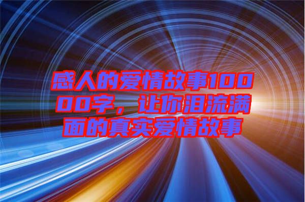 感人的愛情故事10000字，讓你淚流滿面的真實愛情故事