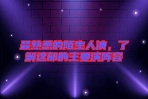 最熟悉的陌生人演，了解這部的主要演陣容