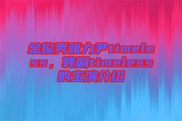 金俊秀張力尹timeless，韓劇timeless的主演介紹