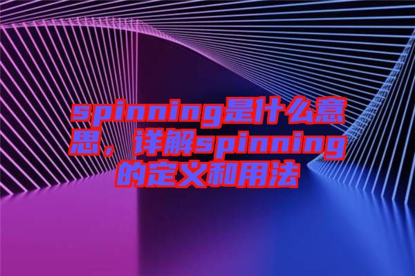 spinning是什么意思，詳解spinning的定義和用法