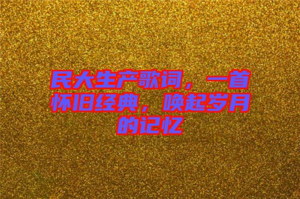 民大生產(chǎn)歌詞，一首懷舊經(jīng)典，喚起歲月的記憶