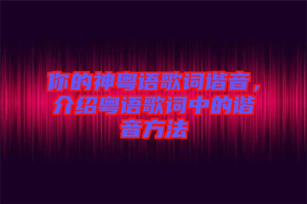 你的神粵語歌詞諧音，介紹粵語歌詞中的諧音方法